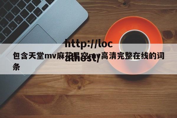 包含天堂mv麻花星空mv高清完整在线的词条